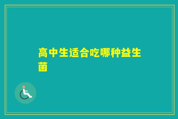 高中生适合吃哪种益生菌
