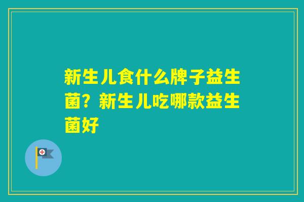 新生儿食什么牌子益生菌？新生儿吃哪款益生菌好
