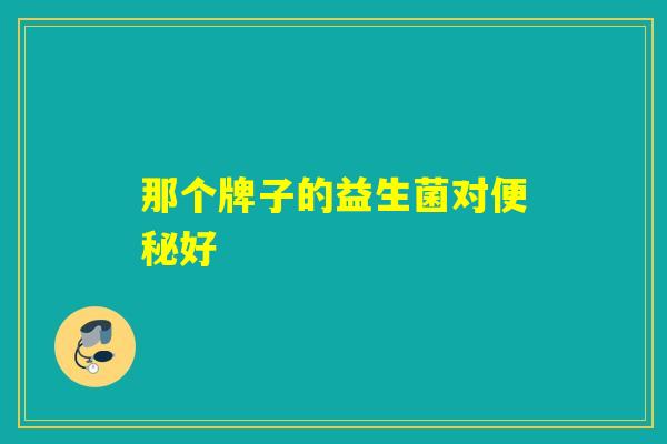 那个牌子的益生菌对好
