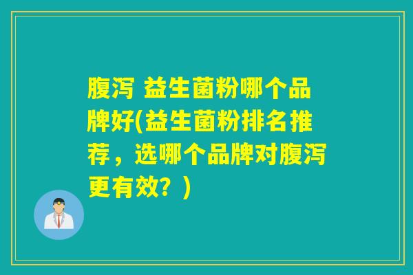  益生菌粉哪个品牌好(益生菌粉排名推荐，选哪个品牌对更有效？)