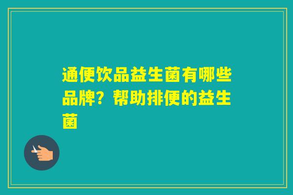 通便饮品益生菌有哪些品牌？帮助排便的益生菌