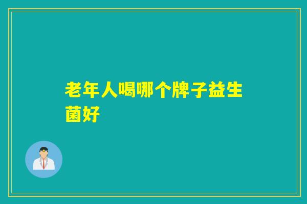 老年人喝哪个牌子益生菌好