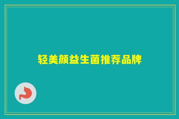 轻美颜益生菌推荐品牌