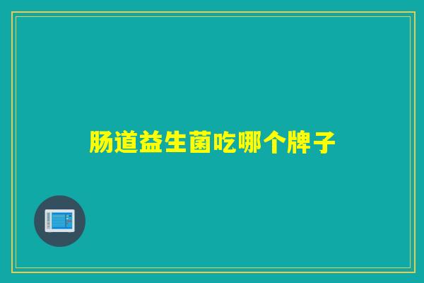 肠道益生菌吃哪个牌子 肠道益生菌吃哪个牌子