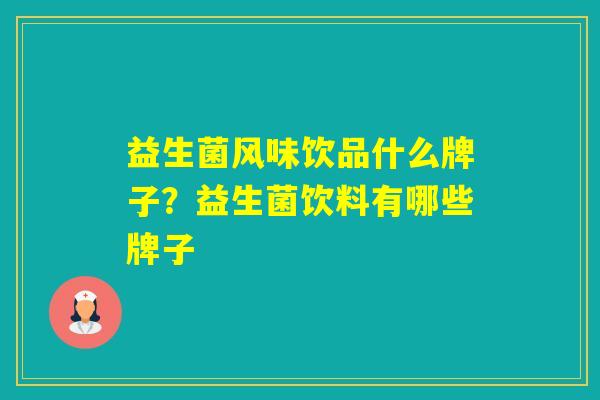 益生菌风味饮品什么牌子?益生菌饮料有哪些牌子 益生菌风味饮品什么牌子?益生菌饮料有哪些牌子