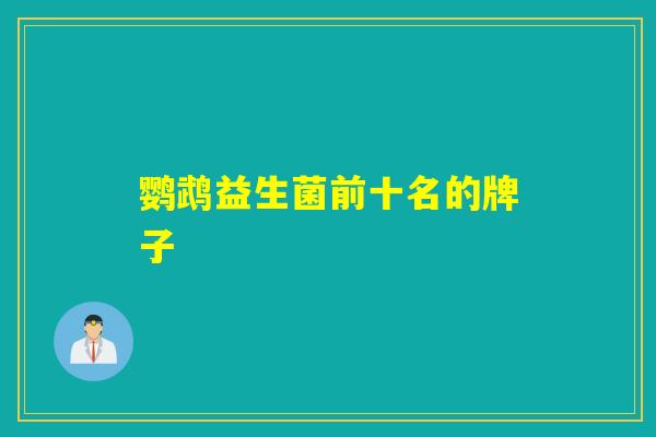 鹦鹉益生菌前十名的牌子 鹦鹉益生菌前十名的牌子