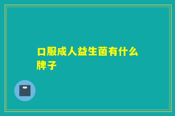 口服成人益生菌有什么牌子