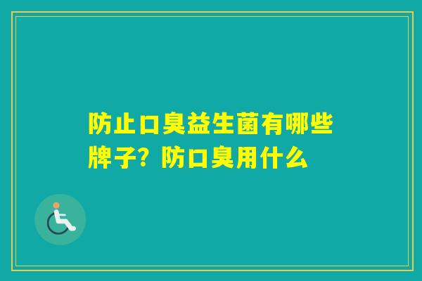 防止益生菌有哪些牌子？防用什么