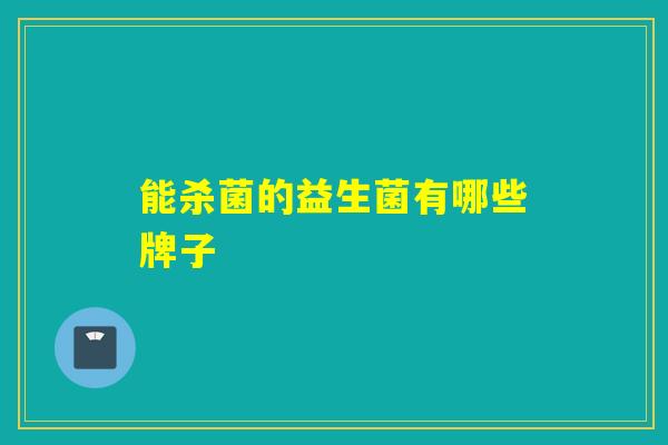 能杀菌的益生菌有哪些牌子