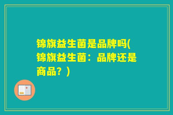 锦旗益生菌是品牌吗(锦旗益生菌：品牌还是商品？)