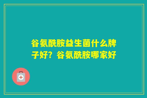 谷氨酰胺益生菌什么牌子好？谷氨酰胺哪家好