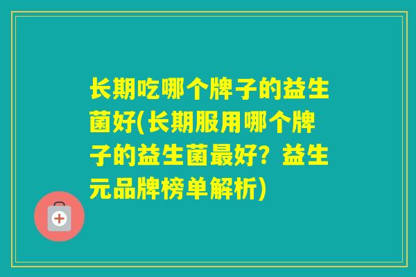 长期吃哪个牌子的益生菌好(长期服用哪个牌子的益生菌好？益生元品牌榜单解析)