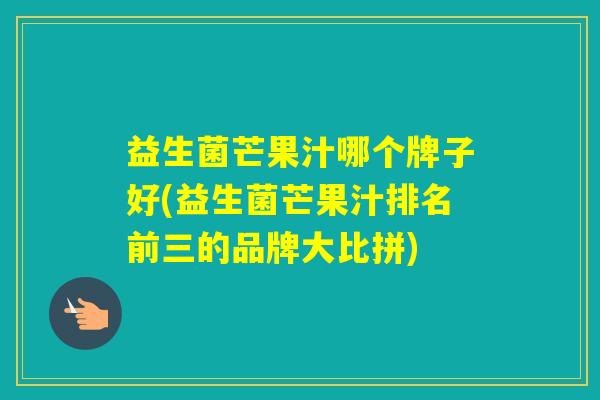 益生菌芒果汁哪个牌子好(益生菌芒果汁排名前三的品牌大比拼)