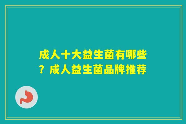 成人十大益生菌有哪些？成人益生菌品牌推荐