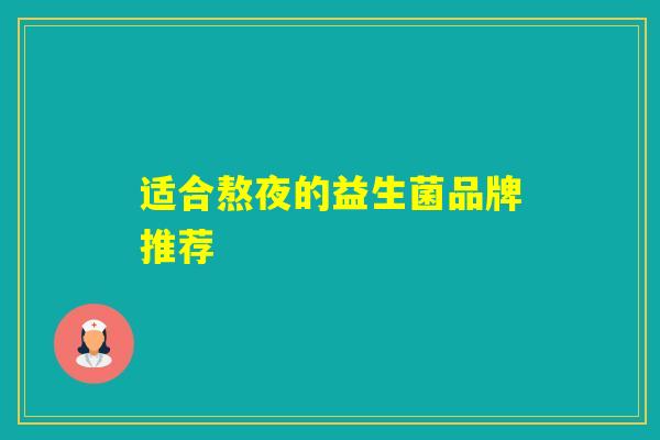 适合熬夜的益生菌品牌推荐
