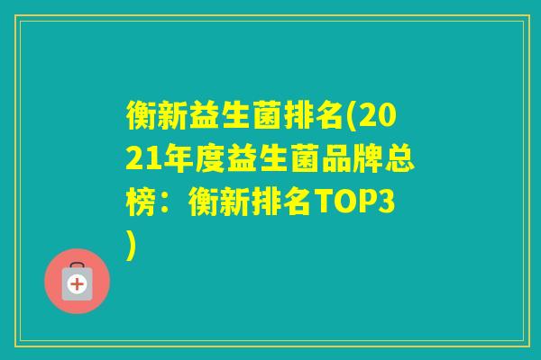 衡新益生菌排名(2021年度益生菌品牌总榜：衡新排名TOP3)