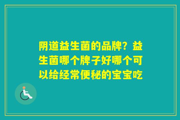 益生菌的品牌？益生菌哪个牌子好哪个可以给经常的宝宝吃