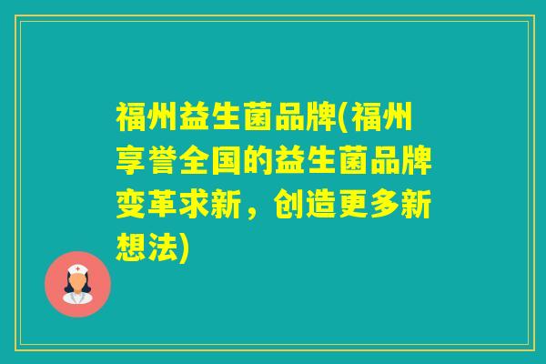 福州益生菌品牌(福州享誉全国的益生菌品牌变革求新，创造更多新想法)