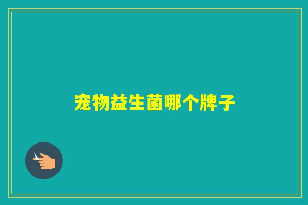 宠物益生菌哪个牌子
