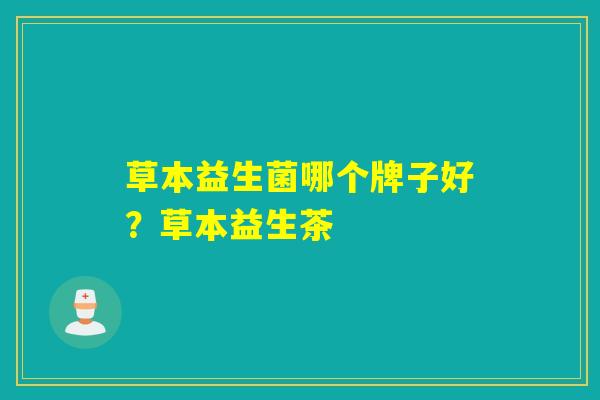草本益生菌哪个牌子好？草本益生茶