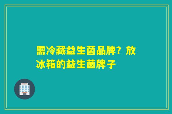 需冷藏益生菌品牌？放冰箱的益生菌牌子