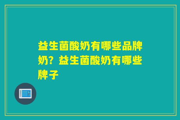 益生菌酸奶有哪些品牌奶？益生菌酸奶有哪些牌子