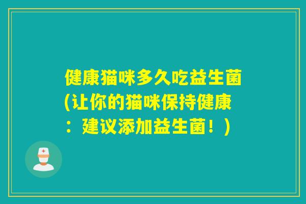 健康猫咪多久吃益生菌(让你的猫咪保持健康：建议添加益生菌！)