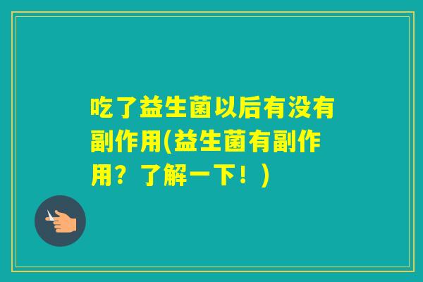 吃了益生菌以后有没有副作用(益生菌有副作用?了解一下!) 吃了益生菌以后有没有副作用(益生菌有副作用?了解一下!)