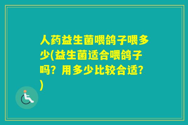 人药益生菌喂鸽子喂多少(益生菌适合喂鸽子吗？用多少比较合适？)