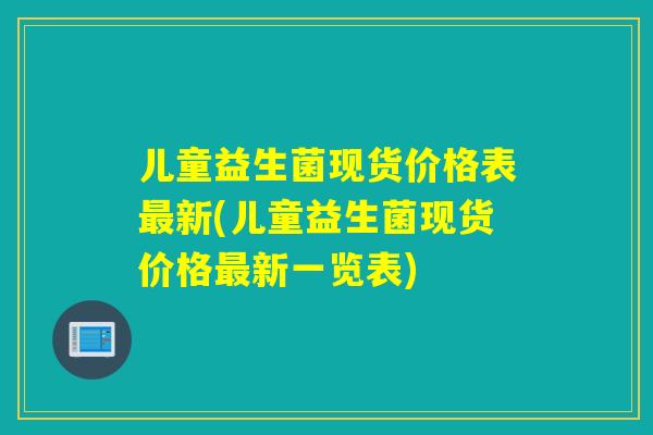 儿童益生菌现货价格表新(儿童益生菌现货价格新一览表) 儿童益生菌现货价格表新(儿童益生菌现货价格新一览表)