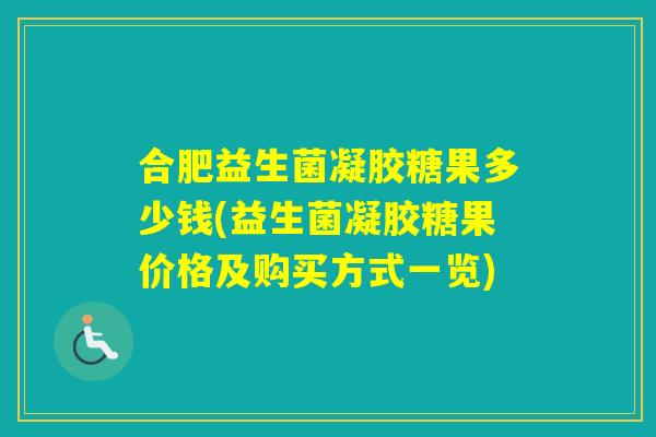 合肥益生菌凝胶糖果多少钱(益生菌凝胶糖果价格及购买方式一览)