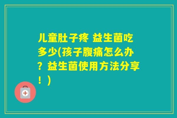 儿童肚子疼 益生菌吃多少(孩子怎么办？益生菌使用方法分享！)