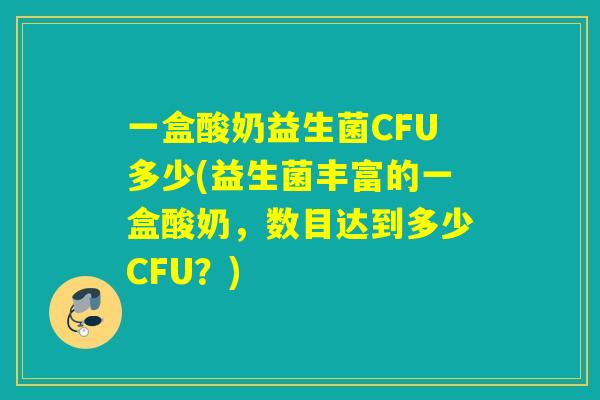 一盒酸奶益生菌CFU多少(益生菌丰富的一盒酸奶，数目达到多少CFU？)