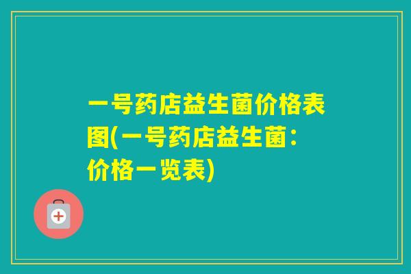 一号药店益生菌价格表图(一号药店益生菌:价格一览表) 一号药店益生菌价格表图(一号药店益生菌:价格一览表)