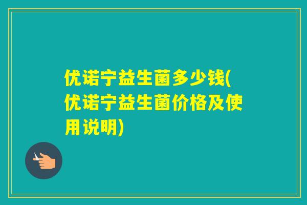优诺宁益生菌多少钱(优诺宁益生菌价格及使用说明) 优诺宁益生菌多少钱(优诺宁益生菌价格及使用说明)