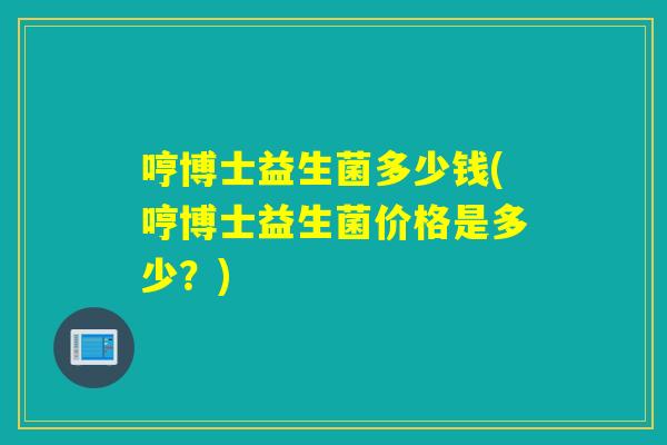 哼博士益生菌多少钱(哼博士益生菌价格是多少？)