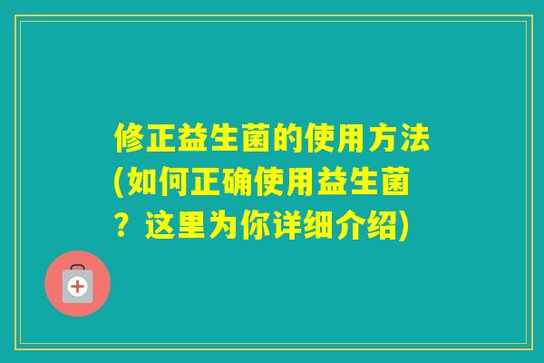修正益生菌的使用方法(如何正确使用益生菌？这里为你详细介绍)