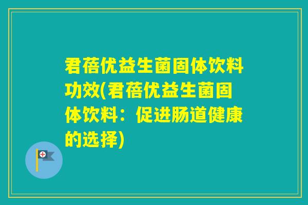 君蓓优益生菌固体饮料功效(君蓓优益生菌固体饮料：促进肠道健康的选择)