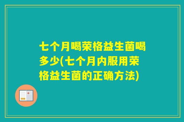 七个月喝荣格益生菌喝多少(七个月内服用荣格益生菌的正确方法) 七个月喝荣格益生菌喝多少(七个月内服用荣格益生菌的正确方法)