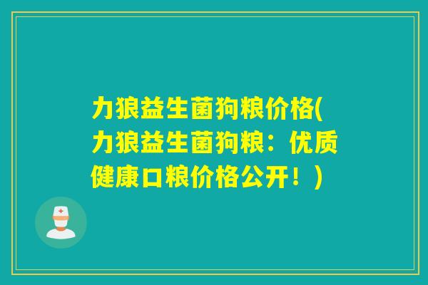 力狼益生菌狗粮价格(力狼益生菌狗粮：优质健康口粮价格公开！)