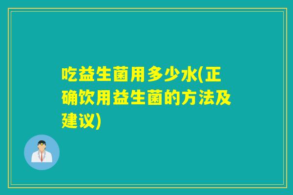 吃益生菌用多少水(正确饮用益生菌的方法及建议)