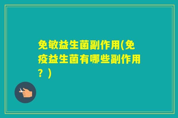 免敏益生菌副作用(益生菌有哪些副作用?) 免敏益生菌副作用(益生菌有哪些副作用?)