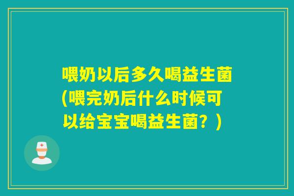 喂奶以后多久喝益生菌(喂完奶后什么时候可以给宝宝喝益生菌?) 喂奶以后多久喝益生菌(喂完奶后什么时候可以给宝宝喝益生菌?)