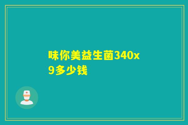 味你美益生菌340x9多少钱 味你美益生菌340x9多少钱
