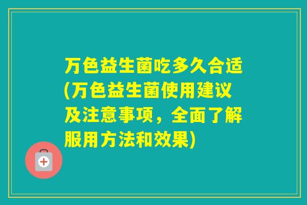 万色益生菌吃多久合适(万色益生菌使用建议及注意事项，全面了解服用方法和效果)