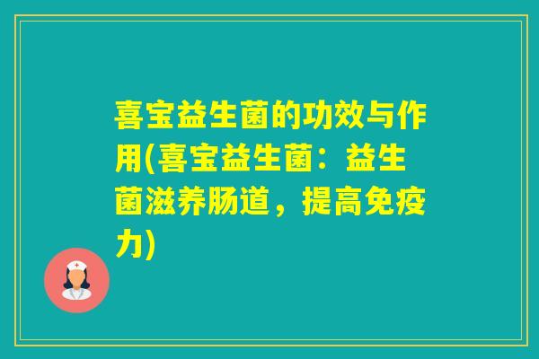 喜宝益生菌的功效与作用(喜宝益生菌:益生菌滋养肠道,提高力) 喜宝益生菌的功效与作用(喜宝益生菌:益生菌滋养肠道,提高力)