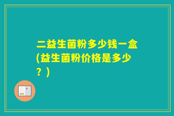 二益生菌粉多少钱一盒(益生菌粉价格是多少？)