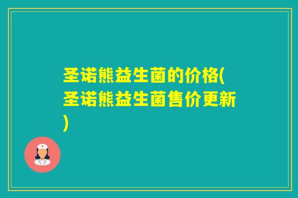 圣诺熊益生菌的价格(圣诺熊益生菌售价更新)