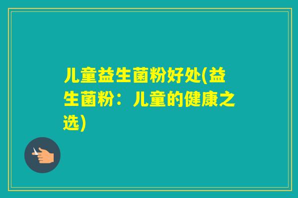儿童益生菌粉好处(益生菌粉：儿童的健康之选)