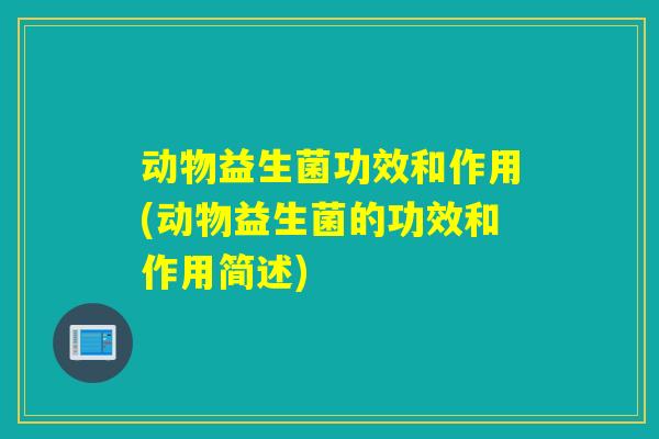 动物益生菌功效和作用(动物益生菌的功效和作用简述)